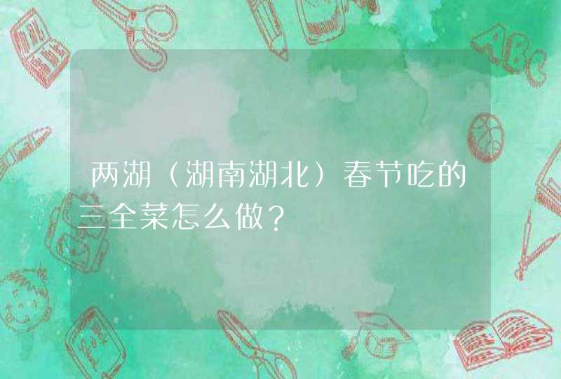 两湖（湖南湖北）春节吃的三全菜怎么做？,第1张