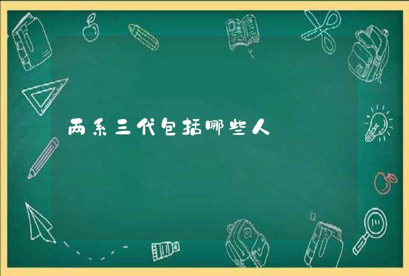 两系三代包括哪些人,第1张