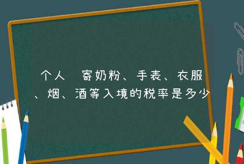 个人邮寄奶粉、手表、衣服、烟、酒等入境的税率是多少？,第1张