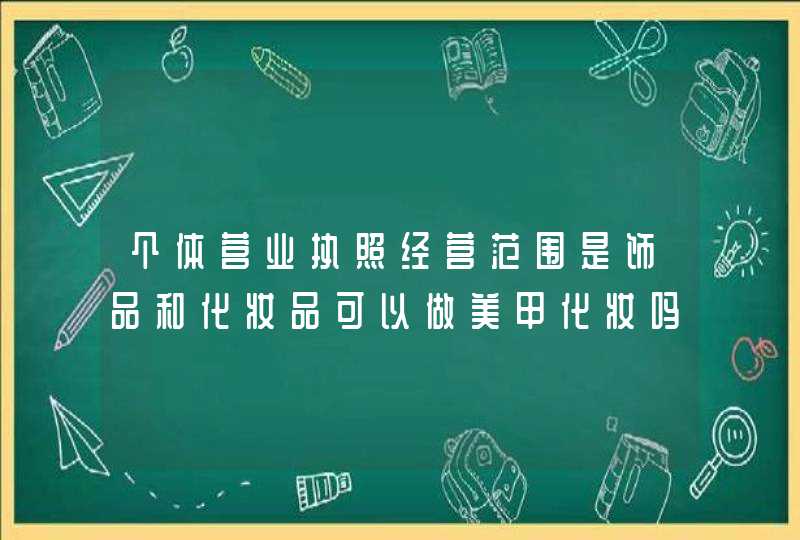 个体营业执照经营范围是饰品和化妆品可以做美甲化妆吗,第1张