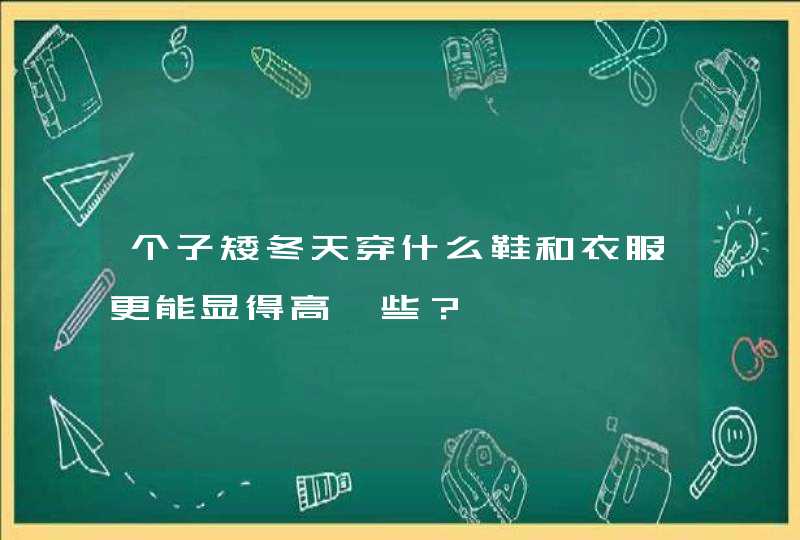 个子矮冬天穿什么鞋和衣服更能显得高一些？,第1张