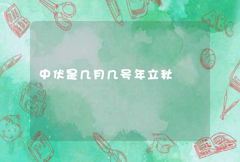 中伏是几月几号年立秋,第1张