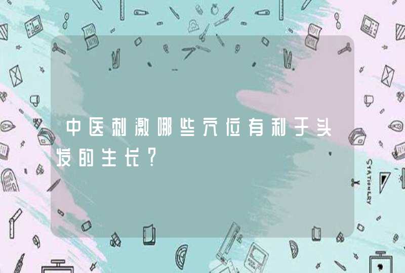 中医刺激哪些穴位有利于头发的生长？,第1张