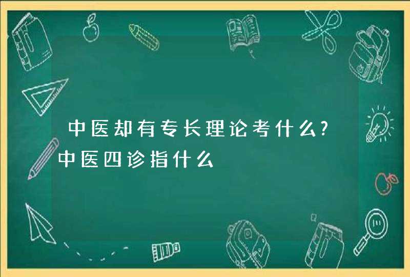 中医却有专长理论考什么?中医四诊指什么,第1张