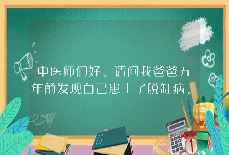 中医师们好、请问我爸爸五年前发现自己患上了脱缸病。至今未好，请问有草药吃吗？,第1张