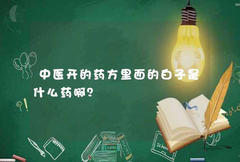 中医开的药方里面的白子是什么药啊？,第1张