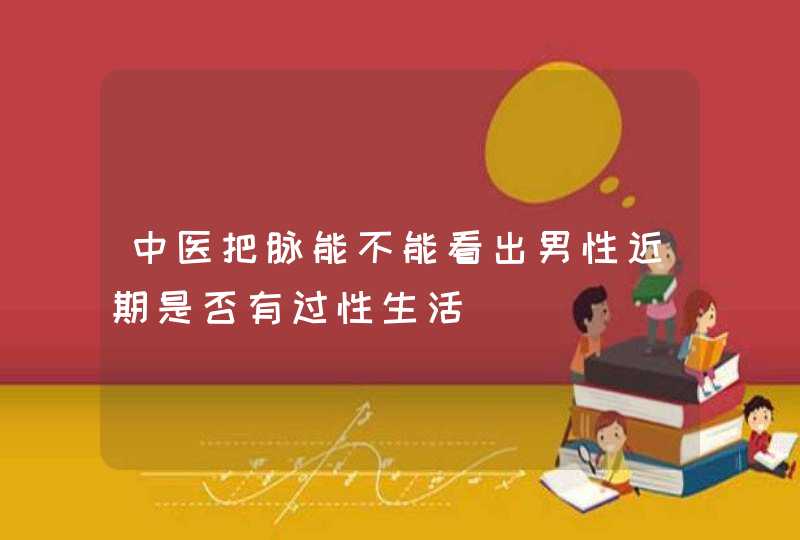 中医把脉能不能看出男性近期是否有过性生活,第1张