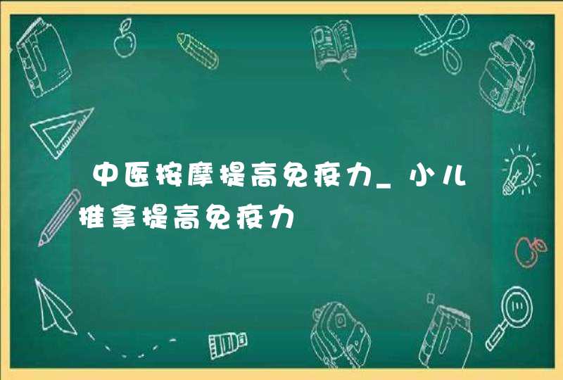 中医按摩提高免疫力_小儿推拿提高免疫力,第1张