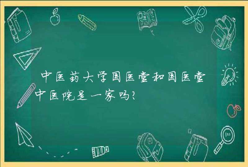 中医药大学国医堂和国医堂中医院是一家吗?,第1张