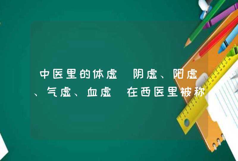 中医里的体虚（阴虚、阳虚、气虚、血虚）在西医里被称作什么？如果用西医治疗应该吃什么药,第1张