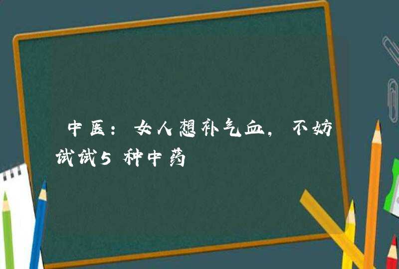 中医：女人想补气血，不妨试试5种中药,第1张