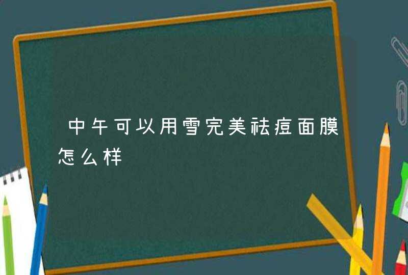 中午可以用雪完美祛痘面膜怎么样,第1张