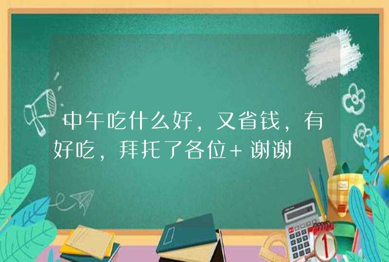 中午吃什么好，又省钱，有好吃，拜托了各位 谢谢,第1张