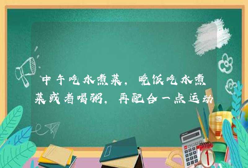 中午吃水煮菜，晚饭吃水煮菜或者喝粥，再配合一点运动，一个月大概可以瘦多少？午饭晚饭吃什么才能有效减,第1张