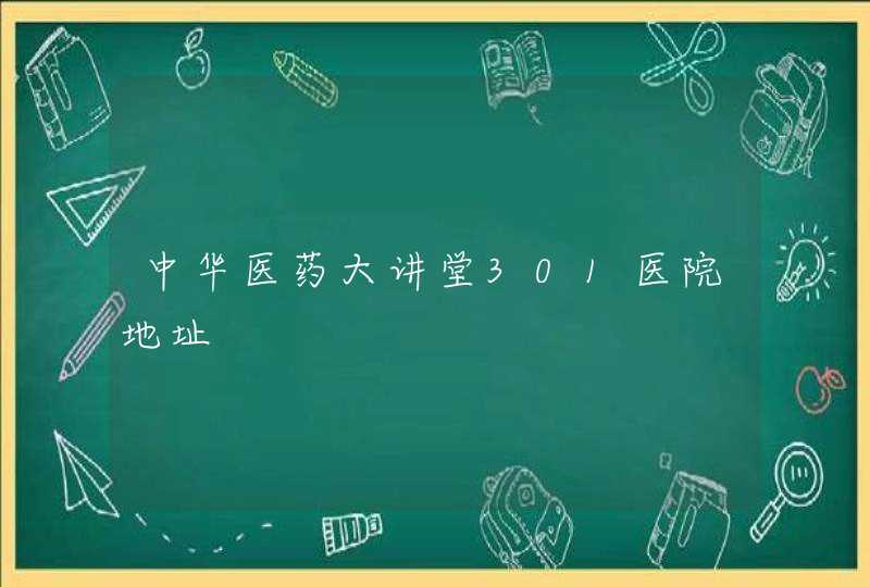 中华医药大讲堂301医院地址,第1张