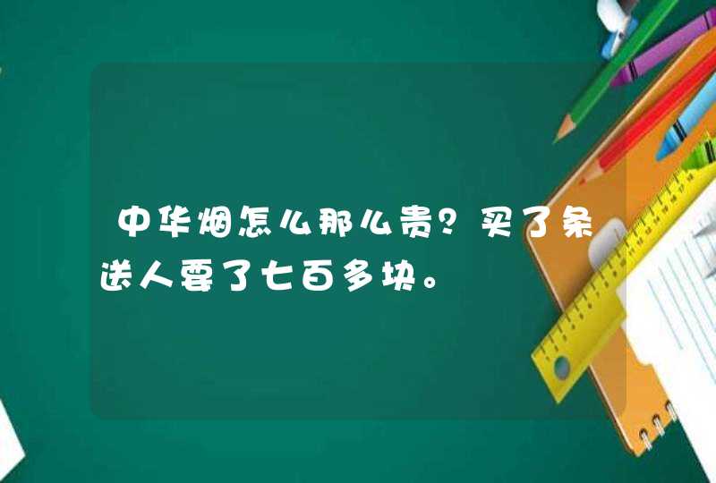 中华烟怎么那么贵？买了条送人要了七百多块。,第1张