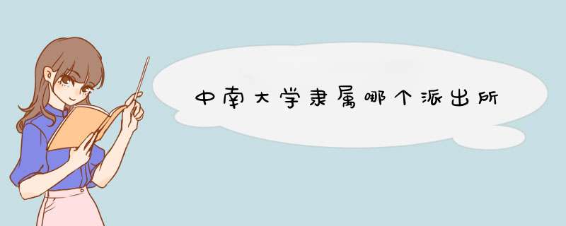 中南大学隶属哪个派出所,第1张