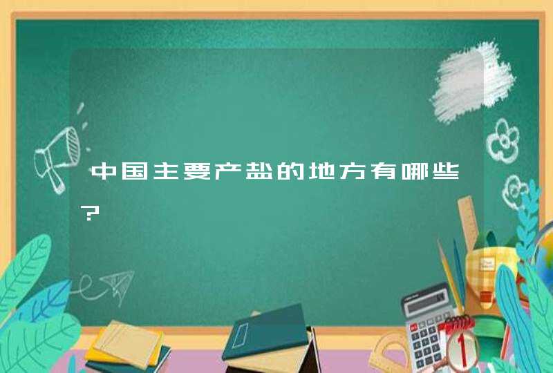 中国主要产盐的地方有哪些？,第1张