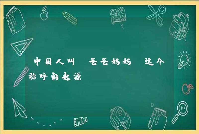 中国人叫“爸爸妈妈”这个称呼的起源？,第1张