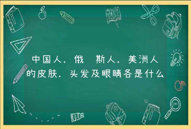 中国人.俄罗斯人.美洲人的皮肤.头发及眼睛各是什么颜色,第1张