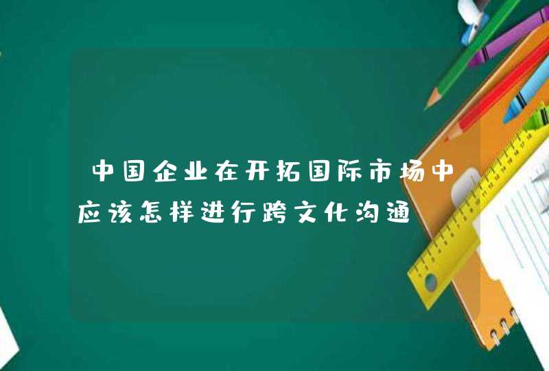 中国企业在开拓国际市场中应该怎样进行跨文化沟通,第1张