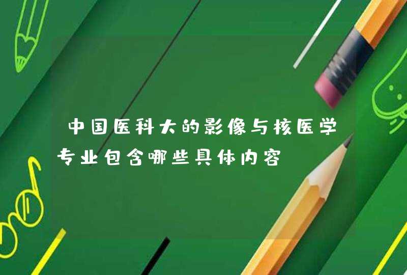 中国医科大的影像与核医学专业包含哪些具体内容,第1张