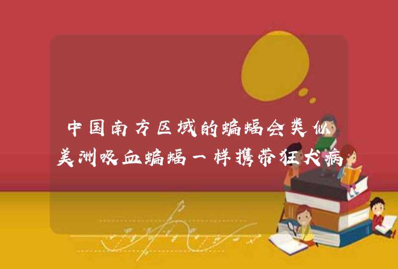 中国南方区域的蝙蝠会类似美洲吸血蝙蝠一样携带狂犬病毒吗？,第1张