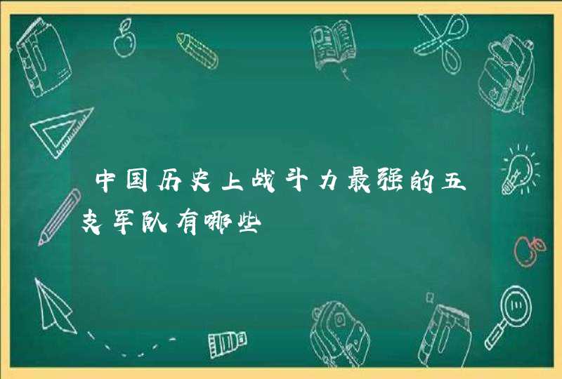 中国历史上战斗力最强的五支军队有哪些,第1张