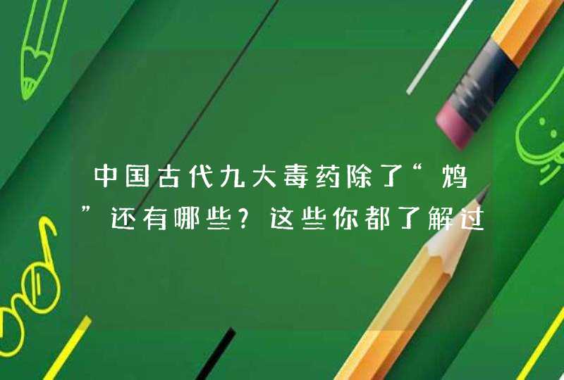 中国古代九大毒药除了“鸩”还有哪些？这些你都了解过吗？,第1张