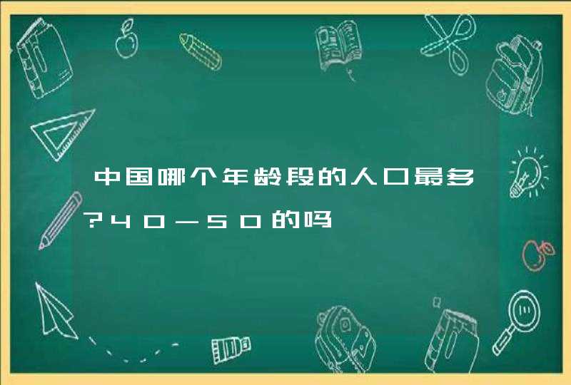 中国哪个年龄段的人口最多？40-50的吗,第1张