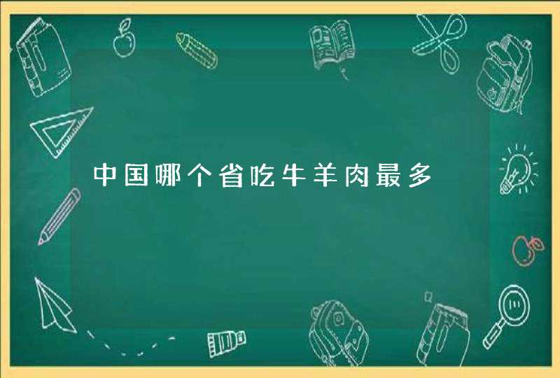 中国哪个省吃牛羊肉最多,第1张