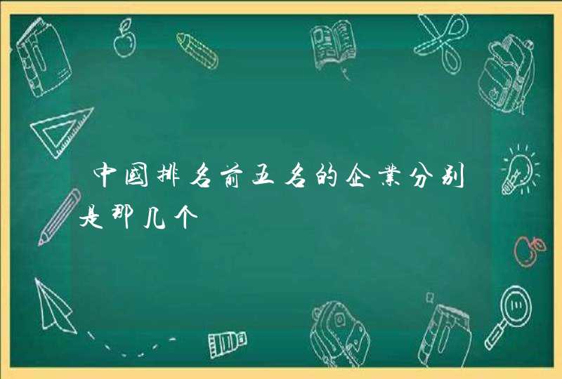 中国排名前五名的企业分别是那几个,第1张