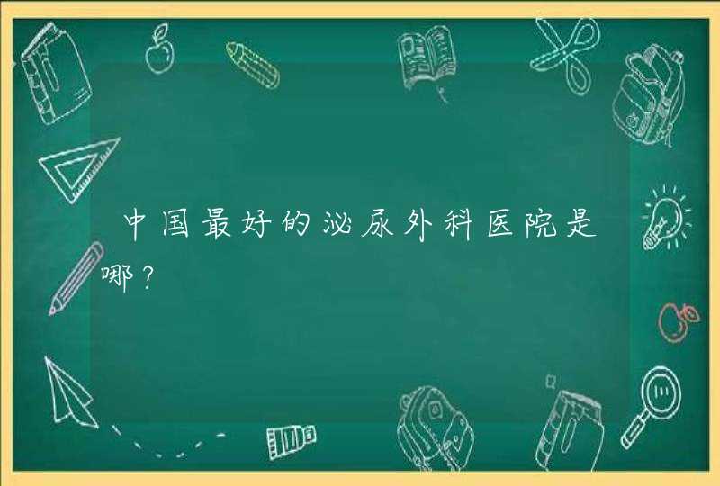 中国最好的泌尿外科医院是哪?,第1张