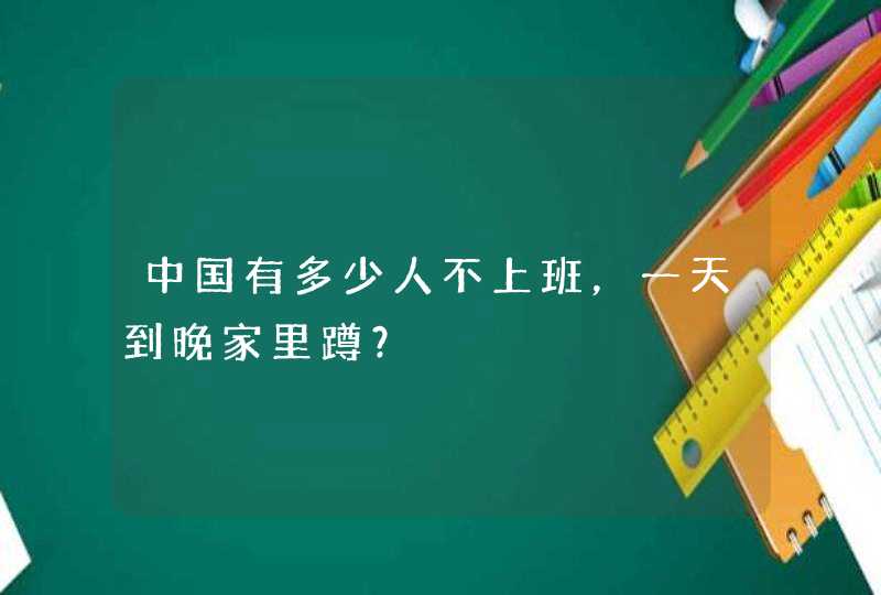 中国有多少人不上班，一天到晚家里蹲？,第1张