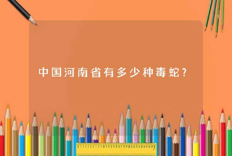 中国河南省有多少种毒蛇？,第1张