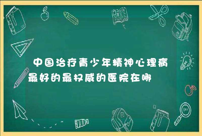 中国治疗青少年精神心理病最好的最权威的医院在哪,第1张