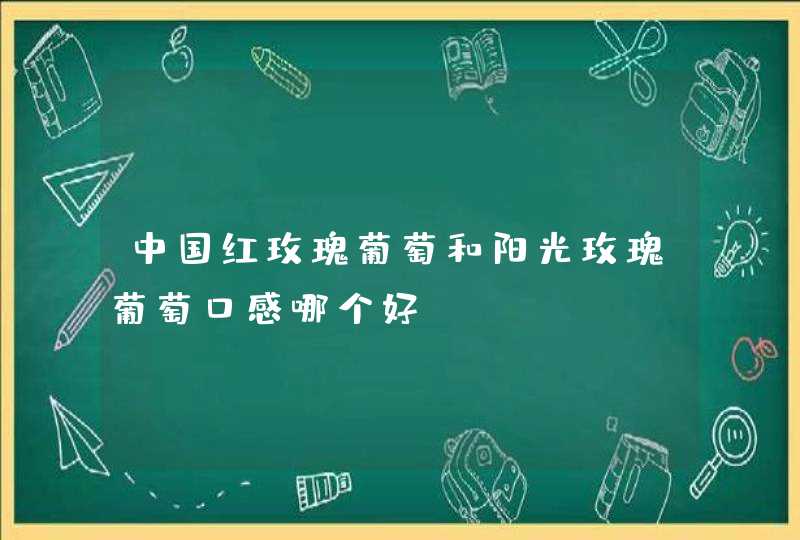 中国红玫瑰葡萄和阳光玫瑰葡萄口感哪个好,第1张