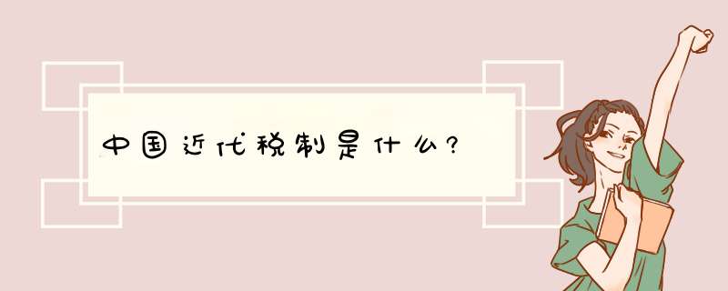 中国近代税制是什么?,第1张