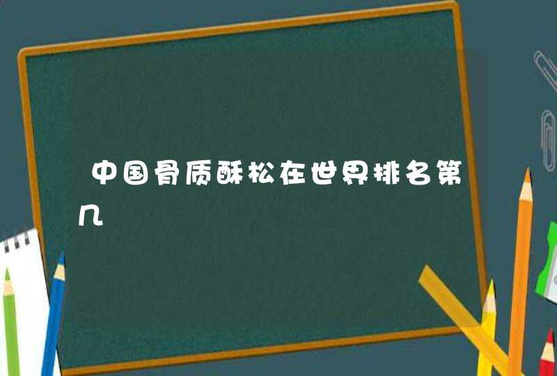 中国骨质酥松在世界排名第几,第1张