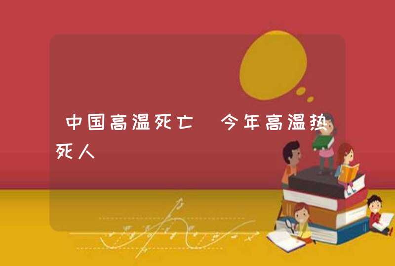 中国高温死亡_今年高温热死人,第1张