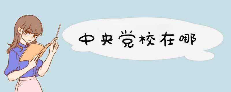 中央党校在哪,第1张