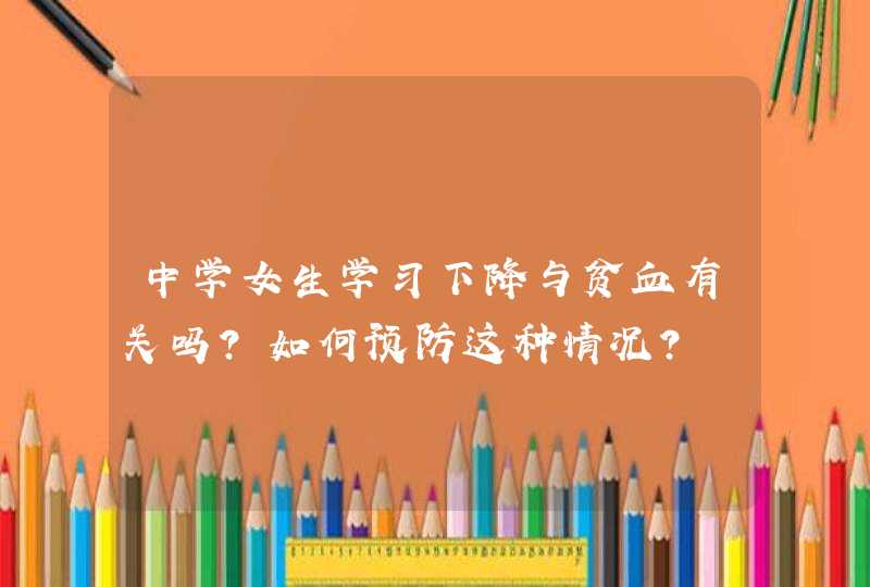 中学女生学习下降与贫血有关吗？如何预防这种情况？,第1张