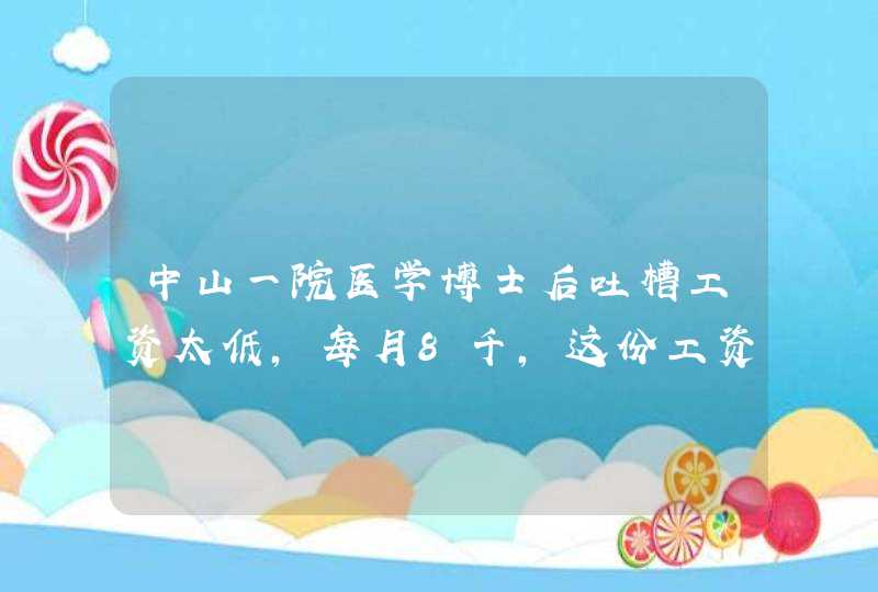 中山一院医学博士后吐槽工资太低，每月8千，这份工资在全国属于什么水平？,第1张