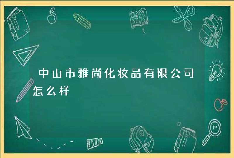 中山市雅尚化妆品有限公司怎么样,第1张