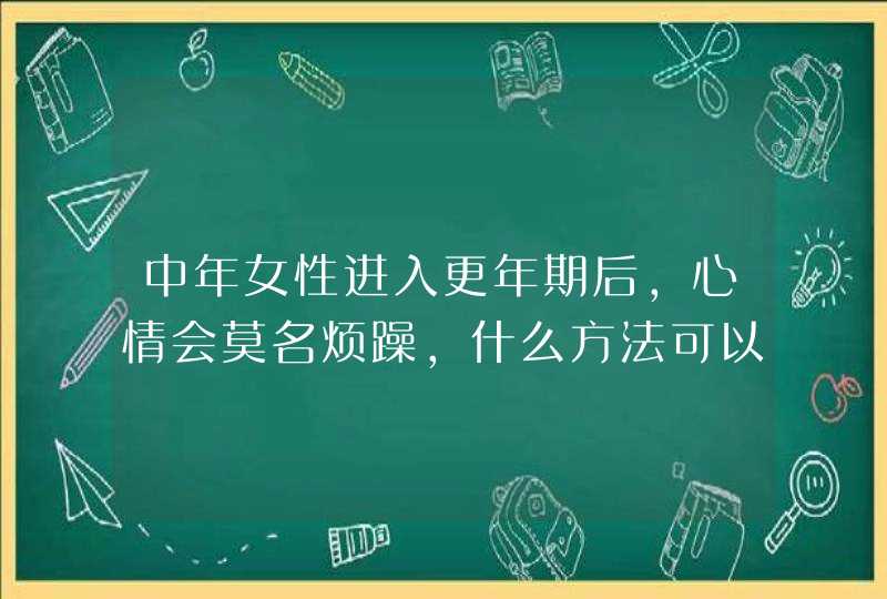 中年女性进入更年期后，心情会莫名烦躁，什么方法可以缓解？,第1张