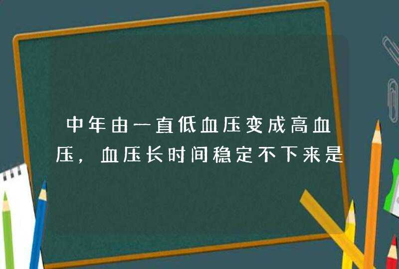 中年由一直低血压变成高血压，血压长时间稳定不下来是什么原因,第1张