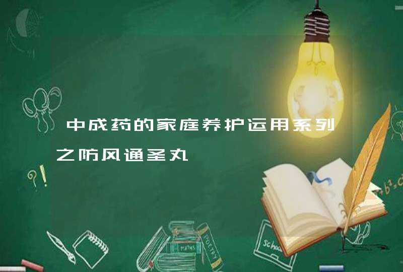 中成药的家庭养护运用系列之防风通圣丸,第1张