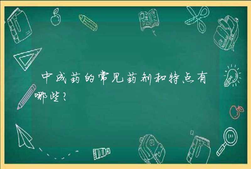 中成药的常见药剂和特点有哪些？,第1张