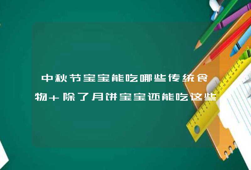 中秋节宝宝能吃哪些传统食物 除了月饼宝宝还能吃这些庆祝中秋,第1张