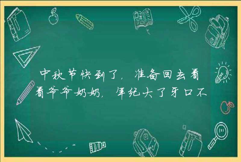 中秋节快到了，准备回去看看爷爷奶奶，年纪大了牙口不好有什么健康养颜的送礼佳品推荐吗,第1张